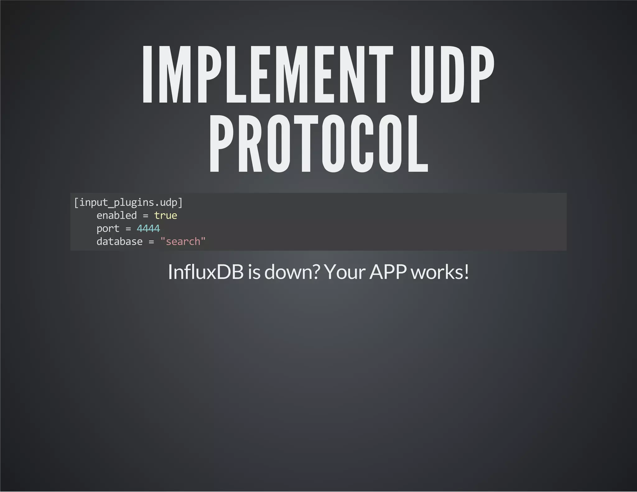 IMPLEMENT UDP PROTOCOL [input_plugins.udp] enabled = true port = 4444 database = "search" InfluxDB is down? Your APP works! 