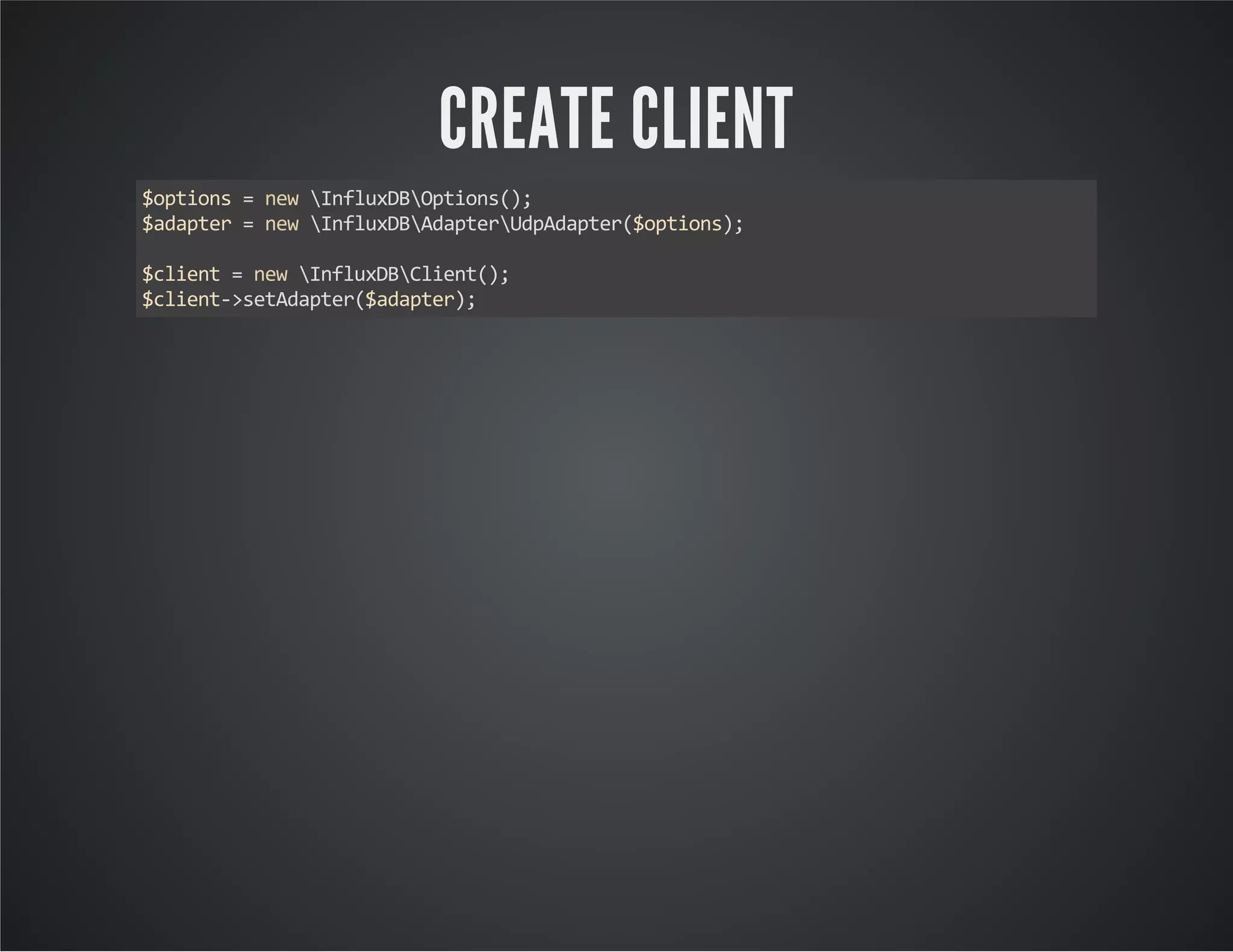 CREATE CLIENT $options = new InfluxDBOptions(); $adapter = new InfluxDBAdapterUdpAdapter($options); $client = new InfluxDBClient(); $client->setAdapter($adapter); 