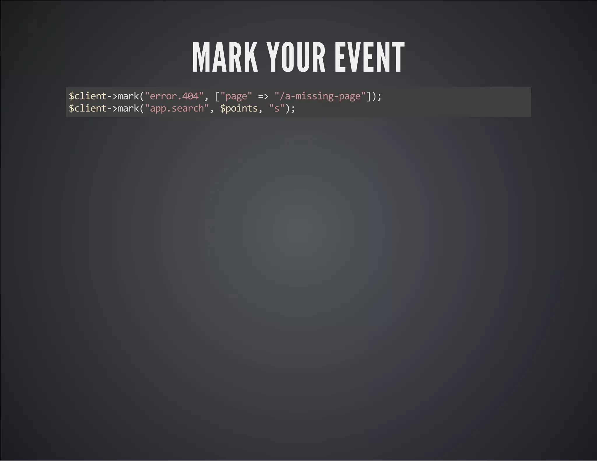 MARK YOUR EVENT $client->mark("error.404", ["page" => "/a-missing-page"]); $client->mark("app.search", $points, "s"); 