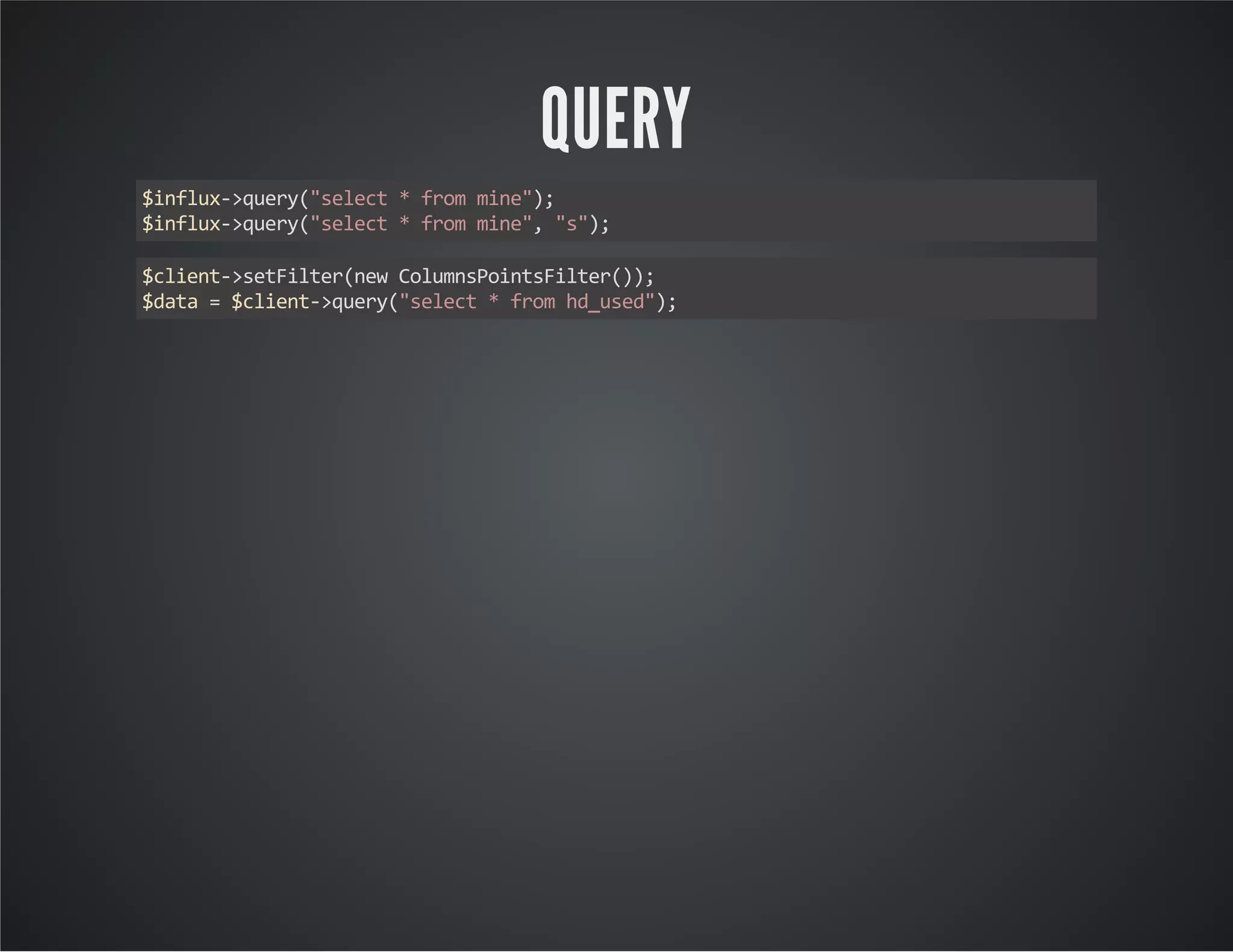 QUERY $influx->query("select * from mine"); $influx->query("select * from mine", "s"); $client->setFilter(new ColumnsPointsFilter()); $data = $client->query("select * from hd_used"); 