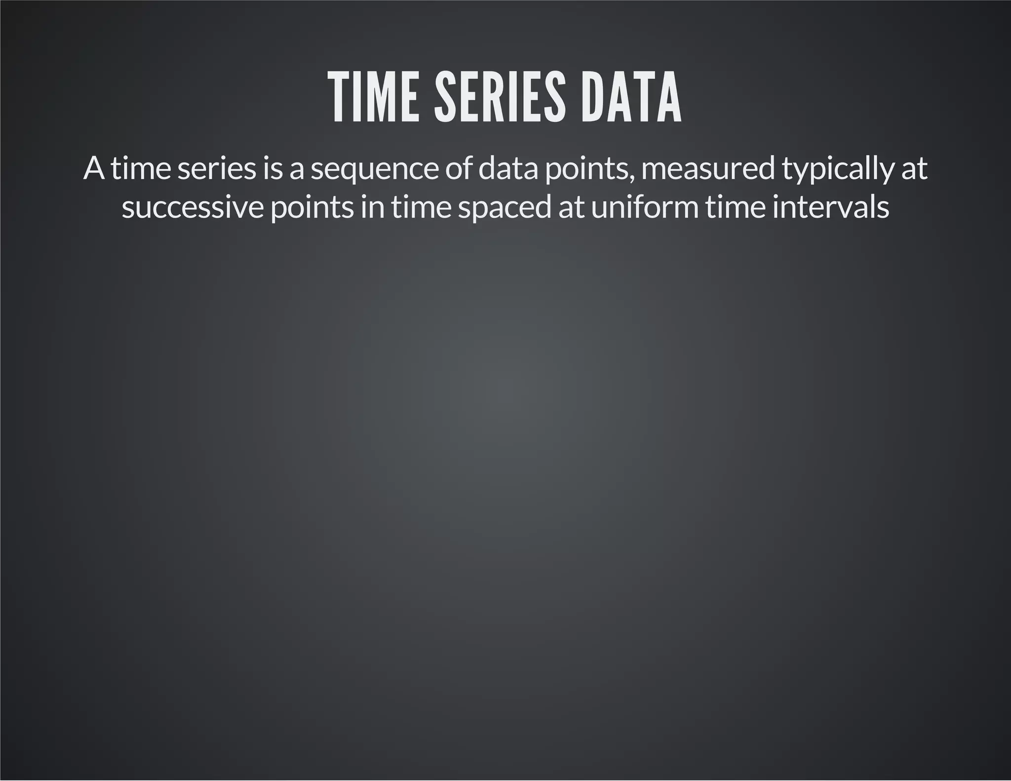 TIME SERIES DATA A time series is a sequence of data points, measured typically at successive points in time spaced at uniform time intervals 