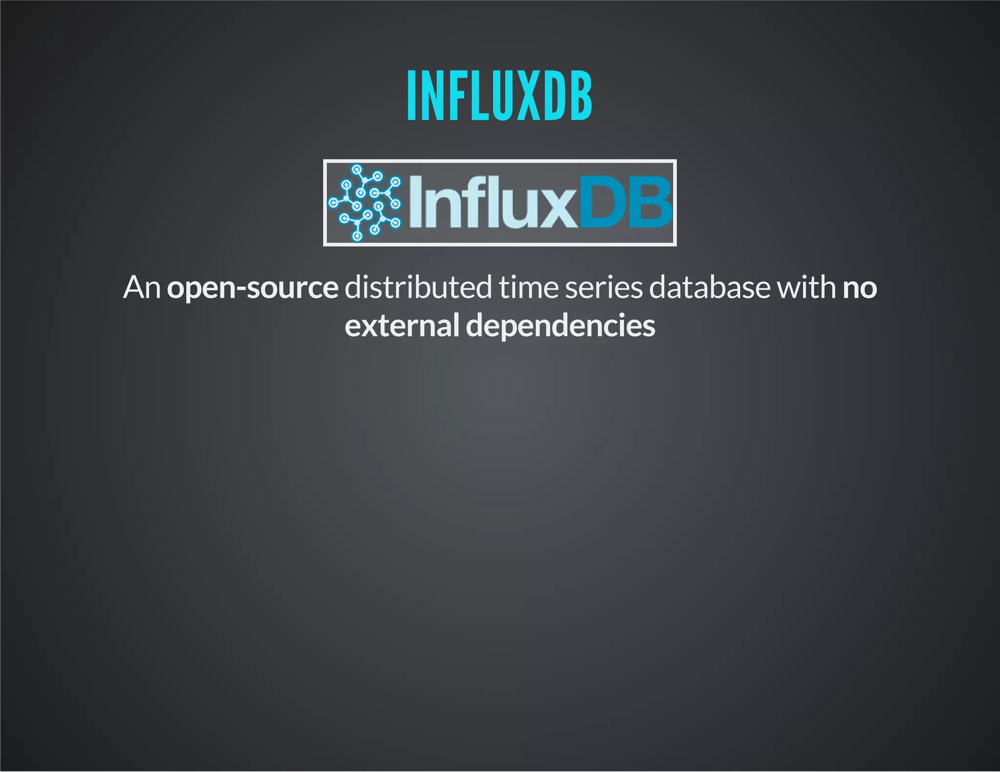 INFLUXDB An open-source distributed time series database with no external dependencies 