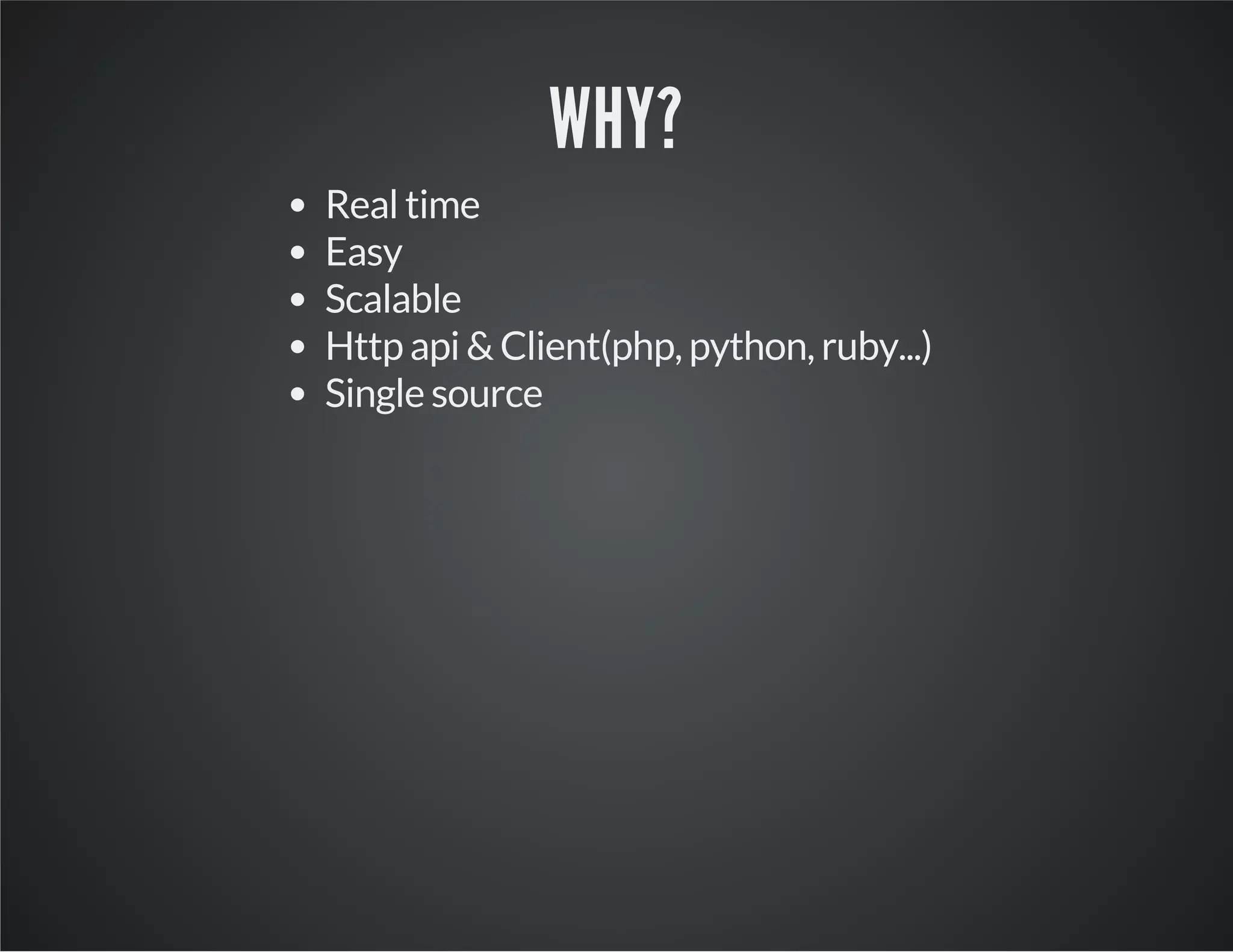 WHY? Real time Easy Scalable Http api & Client(php, python, ruby...) Single source 