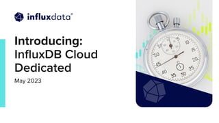 | © Copyright 2023, InﬂuxData
Introducing:
InﬂuxDB Cloud
Dedicated
May 2023
 