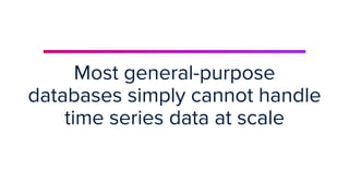 | © Copyright 2023, InﬂuxData
Most general-purpose
databases simply cannot handle
time series data at scale
 