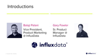 | © Copyright 2023, InﬂuxData
Introductions
Gary Fowler
Sr. Product
Manager @
InﬂuxData
Balaji Palani
Vice President,
Product Marketing
@ InﬂuxData
 