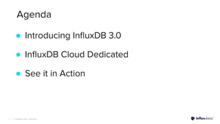 | © Copyright 2023, InﬂuxData
Agenda
3
● Introducing InﬂuxDB 3.0
● InﬂuxDB Cloud Dedicated
● See it in Action
 