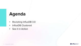 | © Copyright 2023, InfluxData
3 | © Copyright 2023, InfluxData
3
Agenda
• Revisiting InfluxDB 3.0
• InfluxDB Clustered
• See it in Action
3
 
