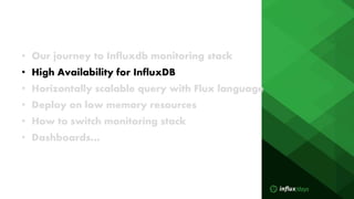 • Our journey to Influxdb monitoring stack
• High Availability for InfluxDB
• Horizontally scalable query with Flux langua...