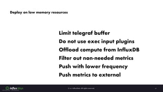 Internal Use - Confidential
Deploy on low memory resources
Limit telegraf buffer
Do not use exec input plugins
Offload com...