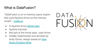 What is DataFusion?
“DataFusion is an in-memory query engine
that uses Apache Arrow as the memory
model” - crates.io
● In ...