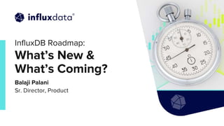 | © Copyright 2022, InfluxData
InfluxDB Roadmap:
What’s New &
What’s Coming?
Balaji Palani
Sr. Director, Product
 