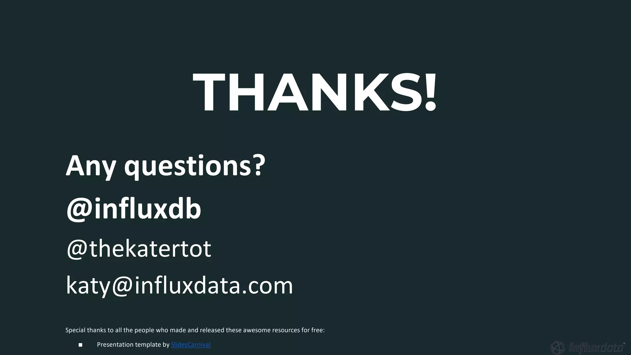 THANKS!
Any questions?
@influxdb
@thekatertot
katy@influxdata.com
Special thanks to all the people who made and released these awesome resources for free:
∎ Presentation template by SlidesCarnival
 
