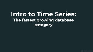 Intro to Time Series:
The fastest growing database
category
 
