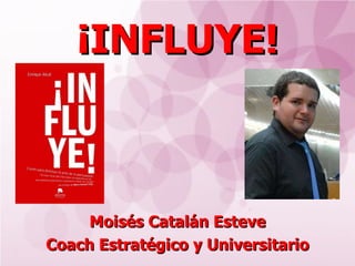 ¡INFLUYE! Moisés Catalán Esteve Coach Estratégico y Universitario 
