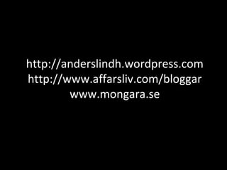 http://anderslindh.wordpress.com
http://www.affarsliv.com/bloggar
www.mongara.se
 