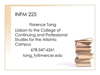INFM 225
Florence Tang
Liaison to the College of
Continuing and Professional
Studies for the Atlanta
Campus
678-547-6261
tang_fy@mercer.edu

 