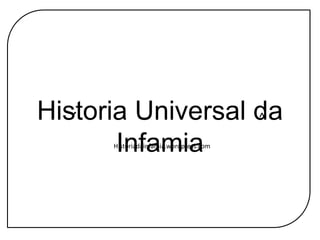 Historia Universal da Infamia ´ ^ Historiadainfamia.wordpress.com 