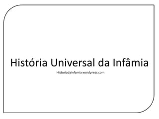 História Universal da Infâmia Historiadainfamia.wordpress.com 