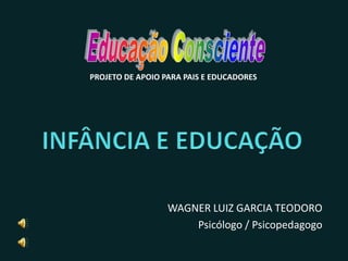 WAGNER LUIZ GARCIA TEODORO
Psicólogo / Psicopedagogo
PROJETO DE APOIO PARA PAIS E EDUCADORES
 
