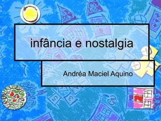infância e nostalgia Andréa Maciel Aquino 