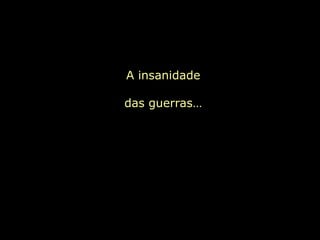 A insanidade

das guerras…
 