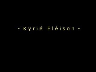 - Kyrié   Eléison -
 