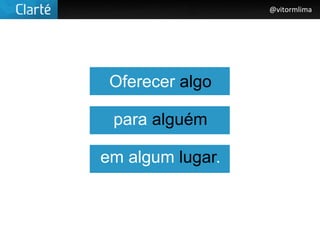 @vitormlima




 Oferecer algo

 para alguém

em algum lugar.
 