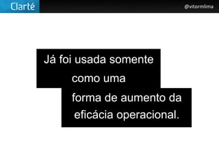 @vitormlima




Já foi usada somente
     como uma
     forma de aumento da
      eficácia operacional.
 