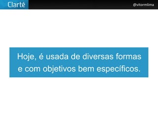 @vitormlima




Hoje, é usada de diversas formas
e com objetivos bem específicos.
 