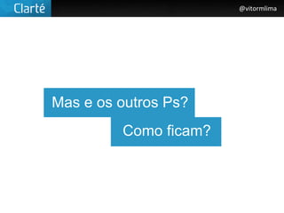 @vitormlima




Mas e os outros Ps?
         Como ficam?
 