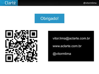 @vitormlima




Obrigado!



      vitor.lima@aclarte.com.br

      www.aclarte.com.br

      @vitormlima
 