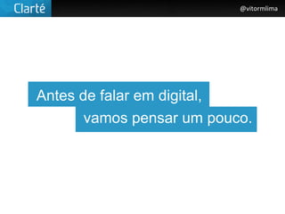 @vitormlima




Antes de falar em digital,
       vamos pensar um pouco.
 