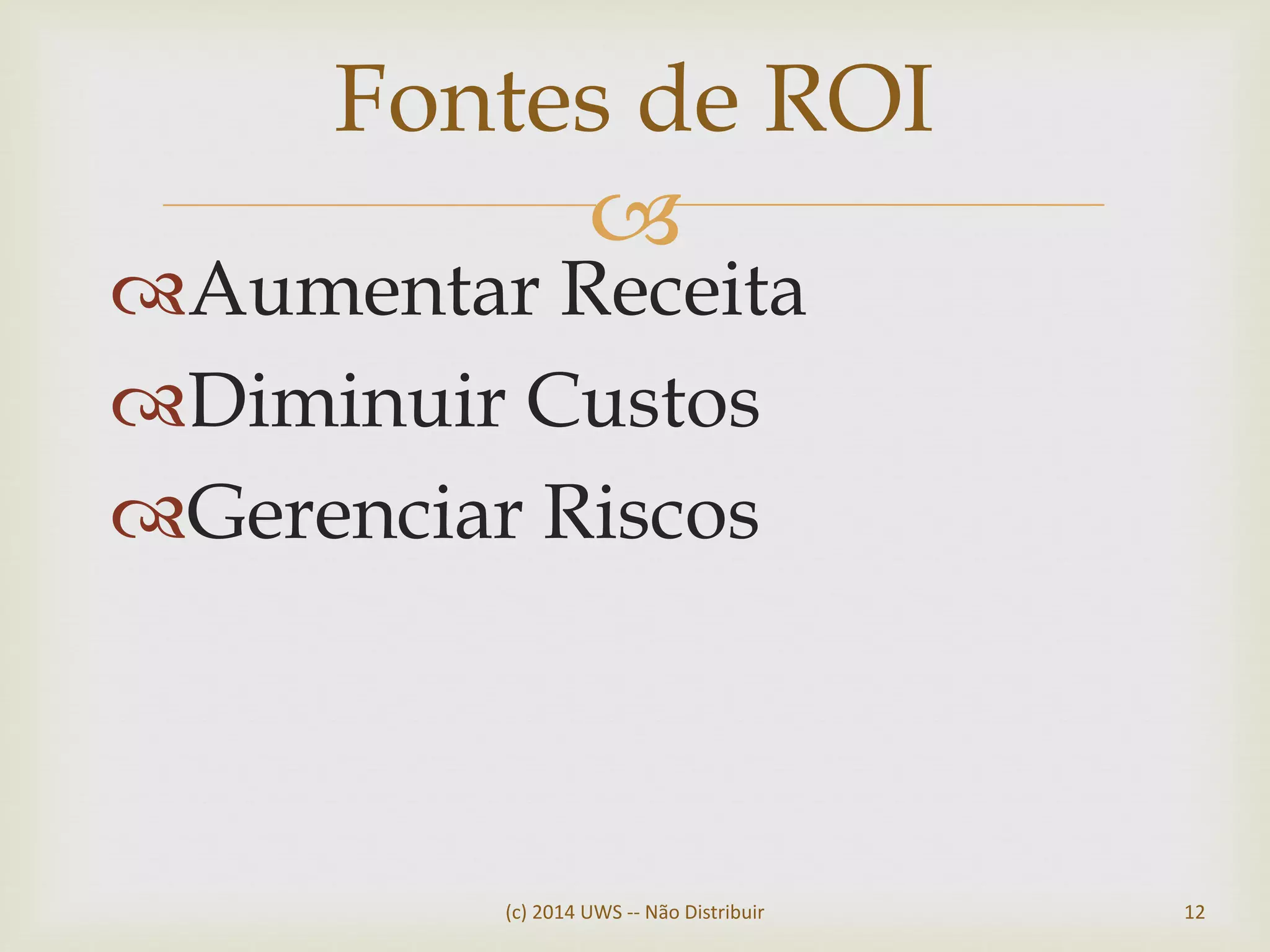 
Aumentar Receita
Diminuir Custos
Gerenciar Riscos
Fontes de ROI
(c) 2014 UWS -- Não Distribuir 12
 