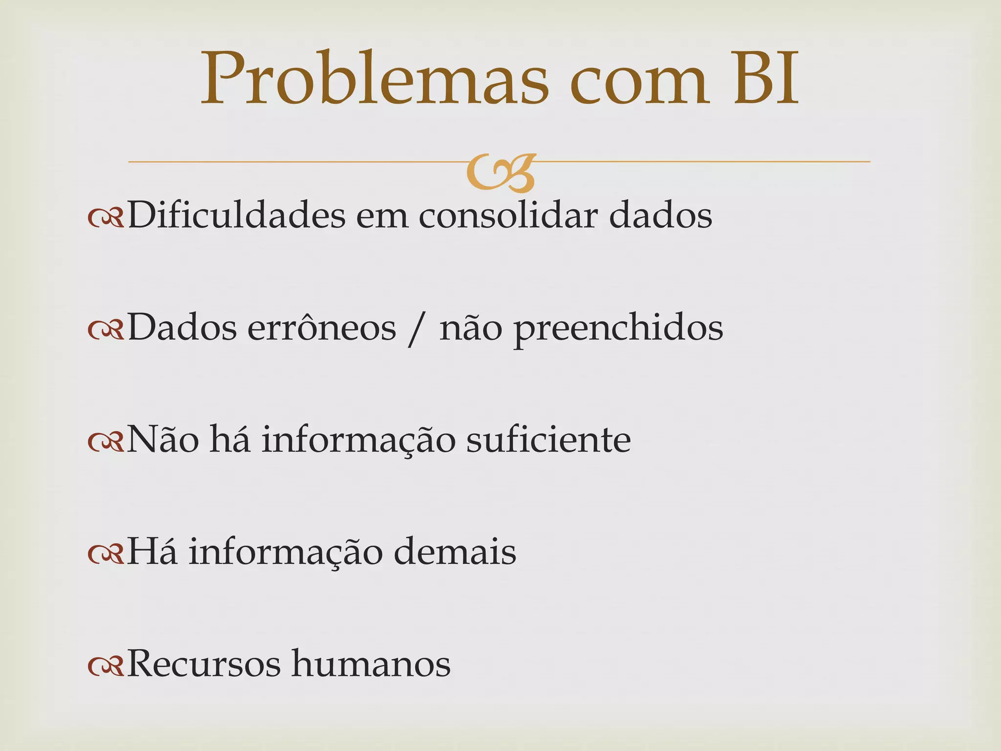 Dificuldades em consolidar dados
Dados errôneos / não preenchidos
Não há informação suficiente
Há informação demais
Recursos humanos
Problemas com BI
 