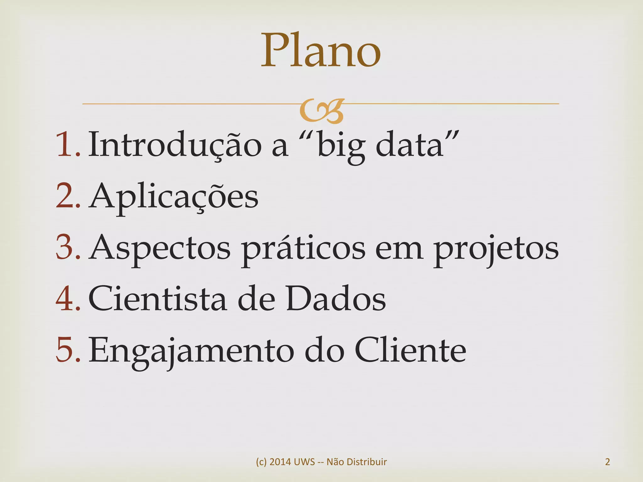 
1.Introdução a “big data”
2.Aplicações
3.Aspectos práticos em projetos
4.Cientista de Dados
5.Engajamento do Cliente
(c) 2014 UWS -- Não Distribuir 2
Plano
 