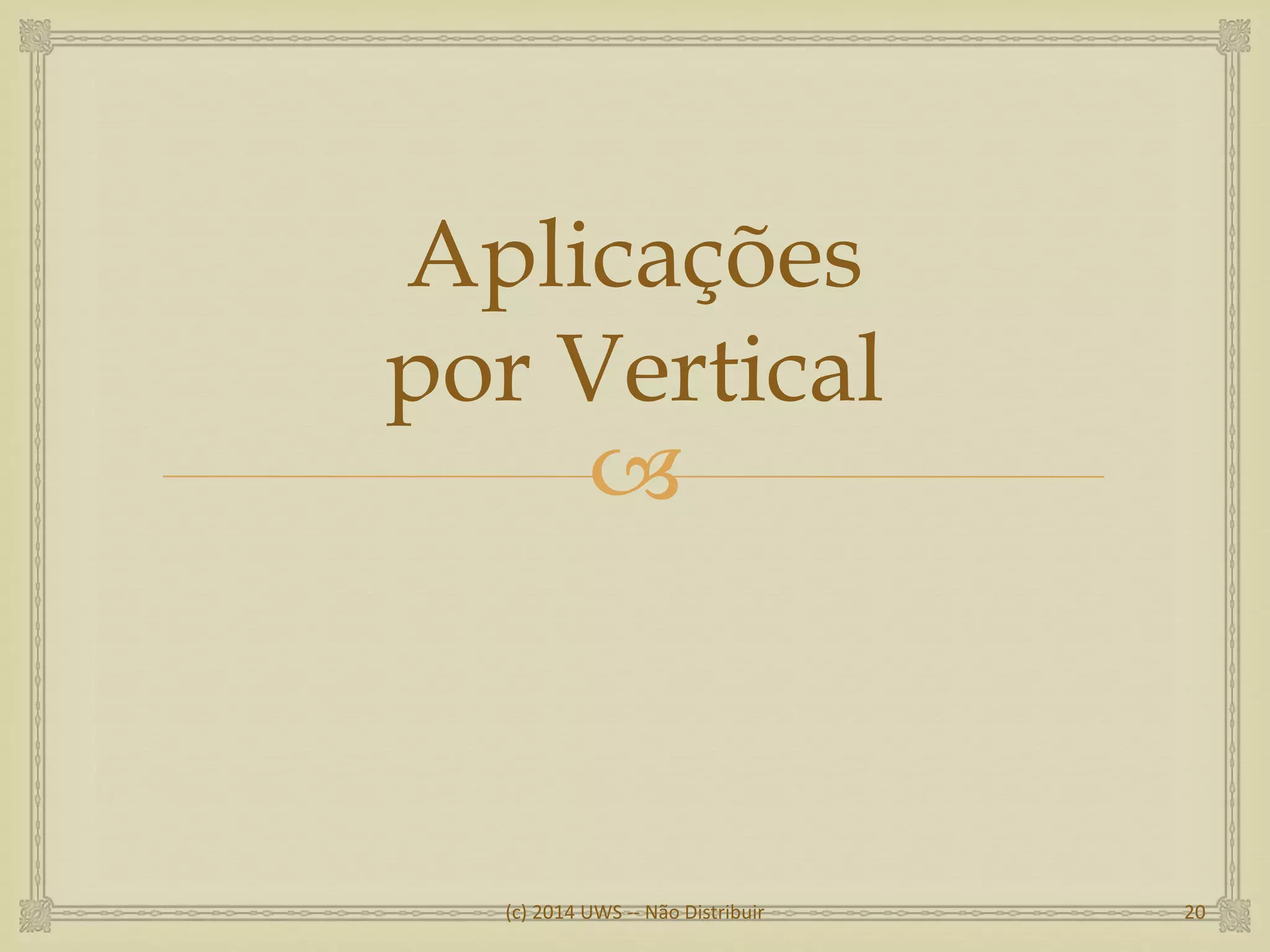
Aplicações
por Vertical
(c) 2014 UWS -- Não Distribuir 20
 