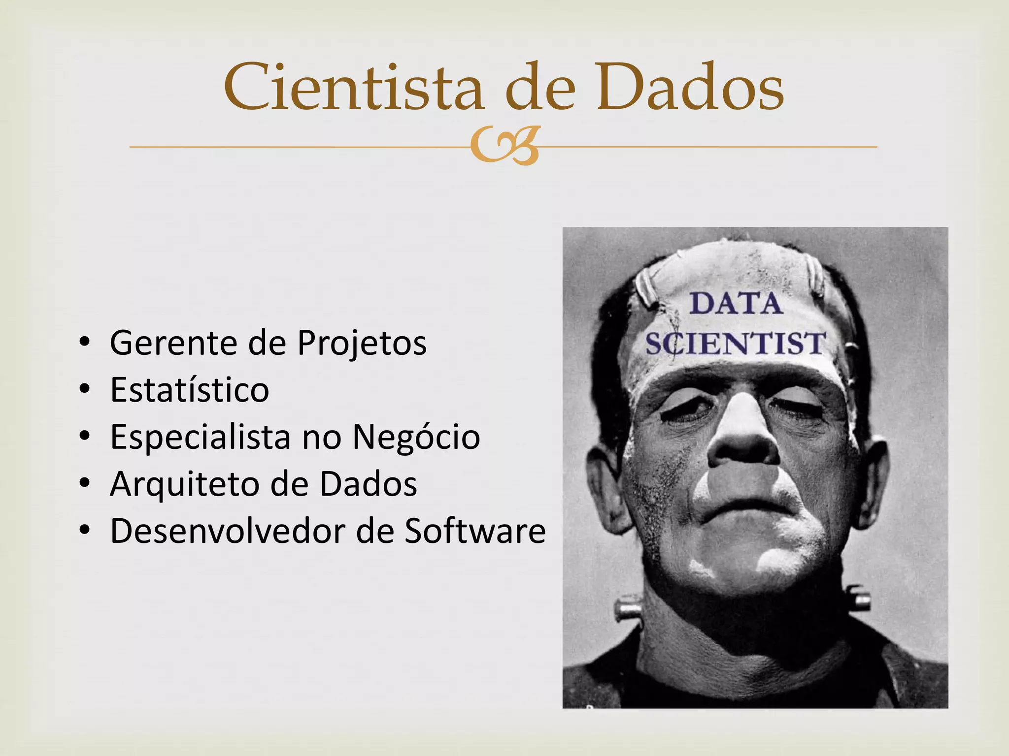 
Cientista de Dados
• Gerente de Projetos
• Estatístico
• Especialista no Negócio
• Arquiteto de Dados
• Desenvolvedor de Software
 