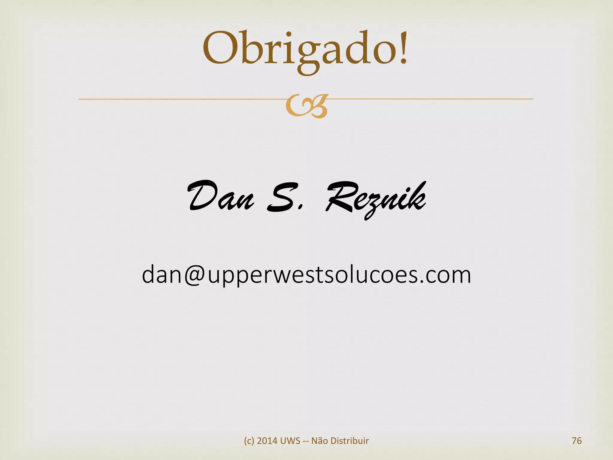 
(c) 2014 UWS -- Não Distribuir 76
Obrigado!
Dan S. Reznik
dan@upperwestsolucoes.com
 