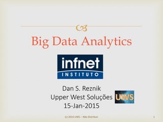 
(c) 2014 UWS -- Não Distribuir 1
Big Data Analytics
Dan S. Reznik
Upper West Soluções
15-Jan-2015
 