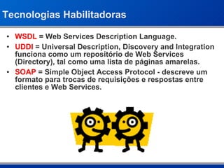 Tecnologias Habilitadoras <ul><li>WSDL  = Web Services Description Language. </li></ul><ul><li>UDDI  = Universal Descripti...