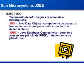 Sun Microsystems J2EE <ul><li>JDBC / JDO </li></ul><ul><ul><li>Tratamento de informações relacionais e hierárquicas. </li>...