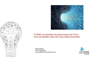 TI 2020: os desafios da governança de TI em
uma sociedade cada vez mais hiperconectada
Cezar Taurion
Litteris Consulting
ctaurion@litterisconsulting.com.br
 