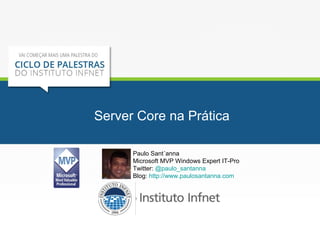 Server Core na Prática 
Paulo Sant´anna 
Microsoft MVP Windows Expert IT-Pro 
Twitter: @paulo_santanna 
Blog: http://www.paulosantanna.com 
 