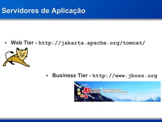 Servidores de Aplicação Web Tier -  http://jakarta.apache.org/tomcat/ Business Tier -  http://www.jboss.org 