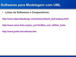 Softwares para Modelagem com UML Listas de Softwares e Comparativos: http://www.objectsbydesign.com/tools/umltools_byCompany.html http://www.cetus-links.org/oo_uml.html#oo_uml_utilities_tools http://www.jeckle.de/umltools.htm 