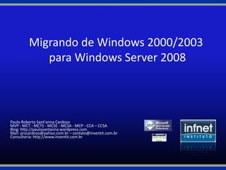 Migrando de Windows 2000/2003  para Windows Server 2008 Paulo Roberto Sant'anna Cardoso MVP - MCT - MCTS - MCSE - MCSA - MCP - CCA – CCSA Blog: http://paulosantanna.wordpress.com Mail: prscardoso@yahoo.com.br – contato@inventit.com.br Consultoria: http://www.inventit.com.br 
