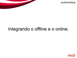 @vitormlima




Integrando o offline e o online.
 