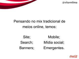 @vitormlima




Pensando no mix tradicional de
    meios online, temos:

     Site;         Mobile;
   Search;       Mídia social;
   Banners;      Emergentes.
 
