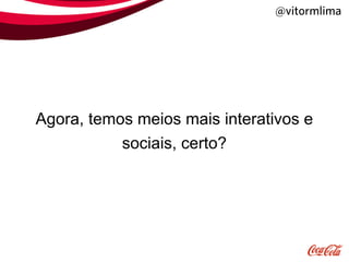 @vitormlima




Agora, temos meios mais interativos e
           sociais, certo?
 